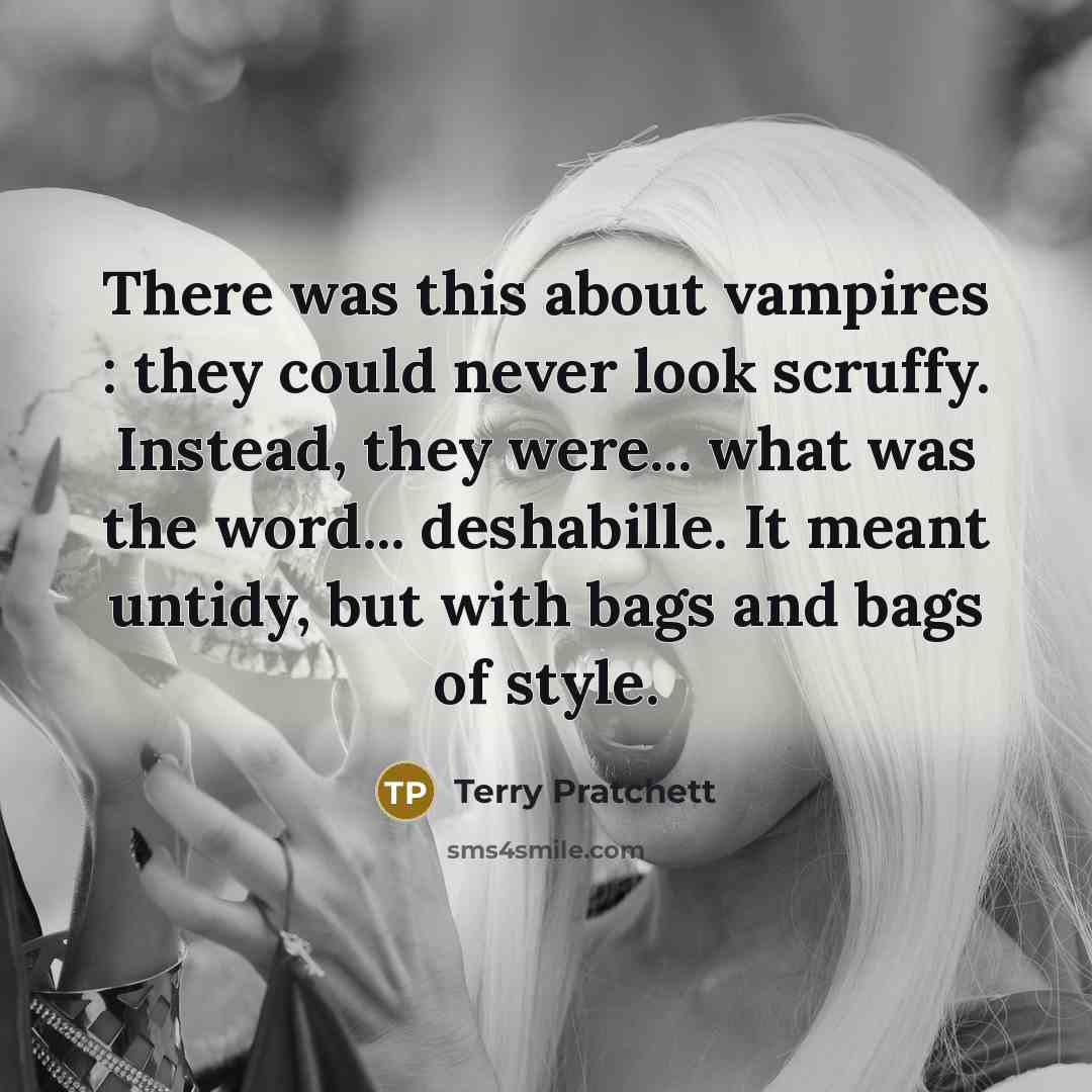 “There was this about vampires : they could never look scruffy. Instead, they were... what was the word... deshabille. It meant untidy, but with bags and bags of style.” quote by Terry Pratchett
