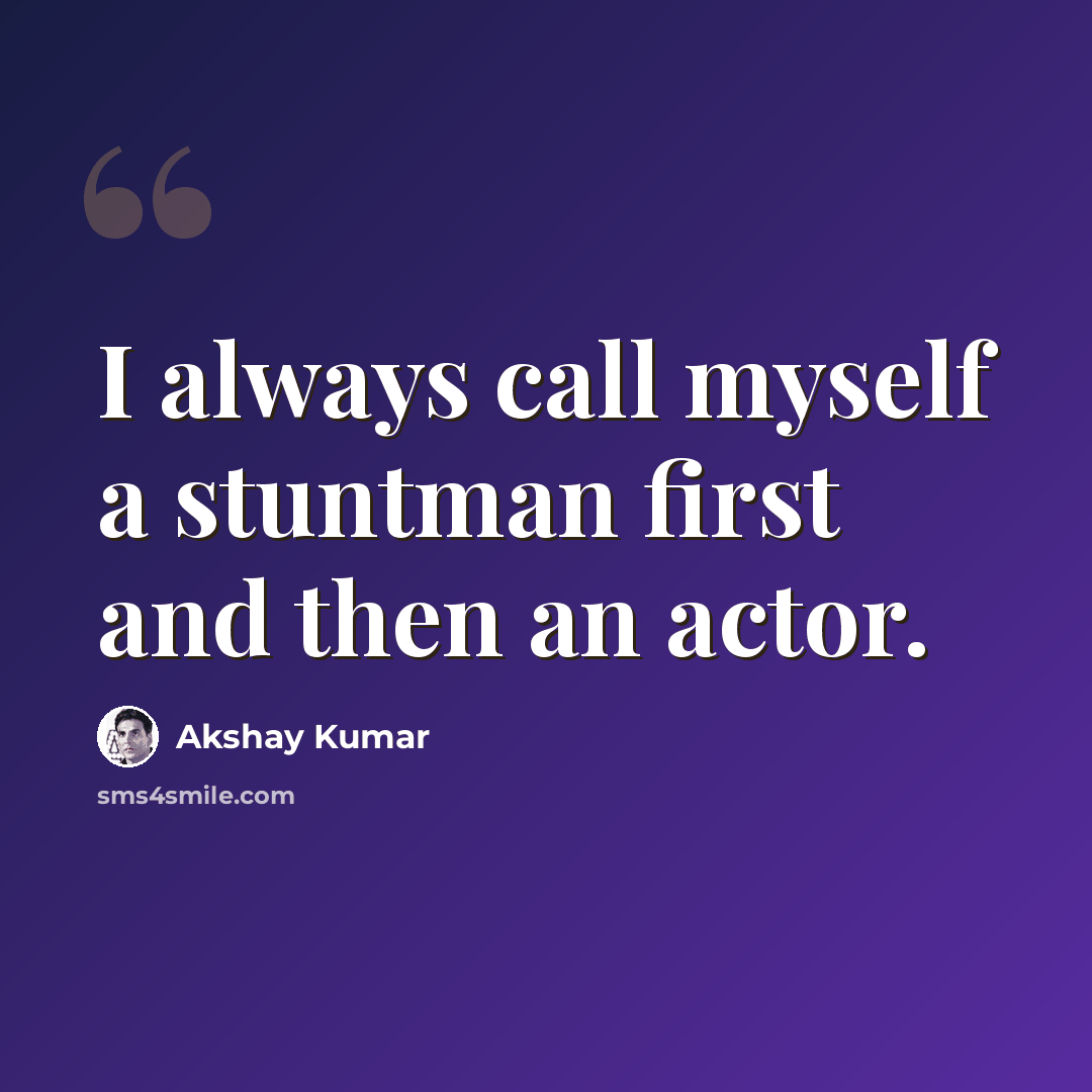 “I always call myself a stuntman first and then an actor.” quote by Akshay Kumar