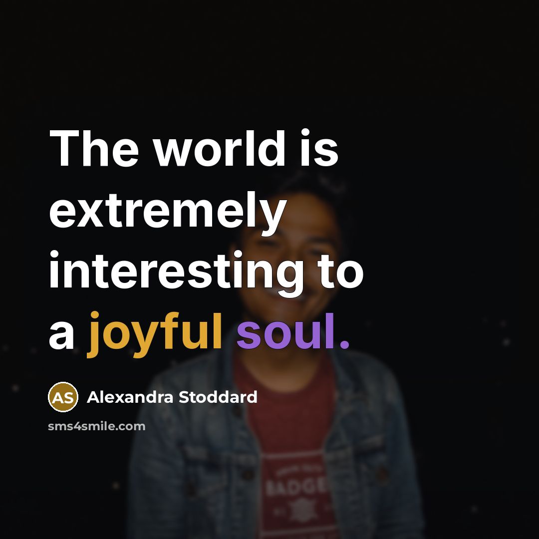 “The world is extremely interesting to a joyful soul.” quote by Alexandra Stoddard