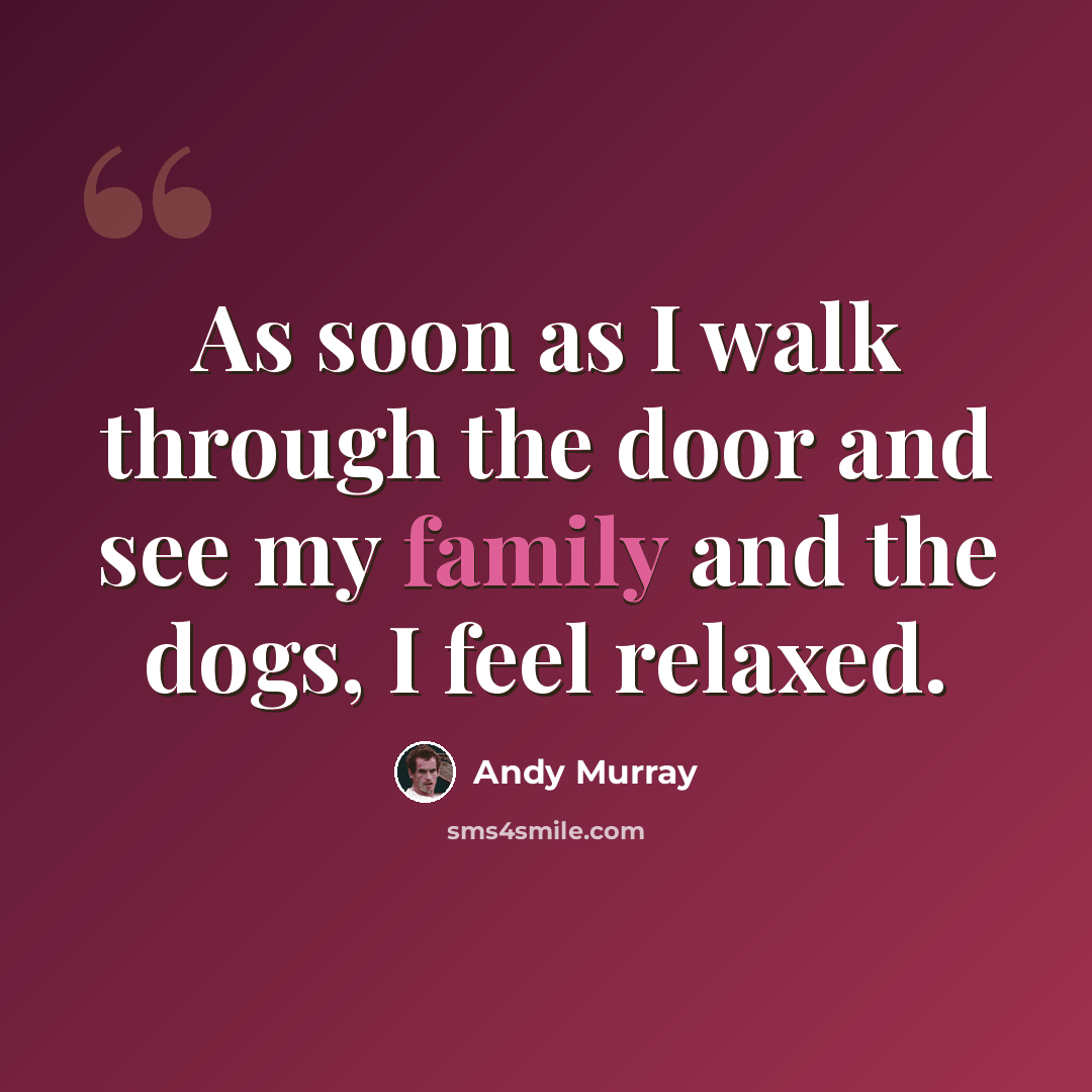 “As soon as I walk through the door and see my family and the dogs, I feel relaxed.” quote by Andy Murray