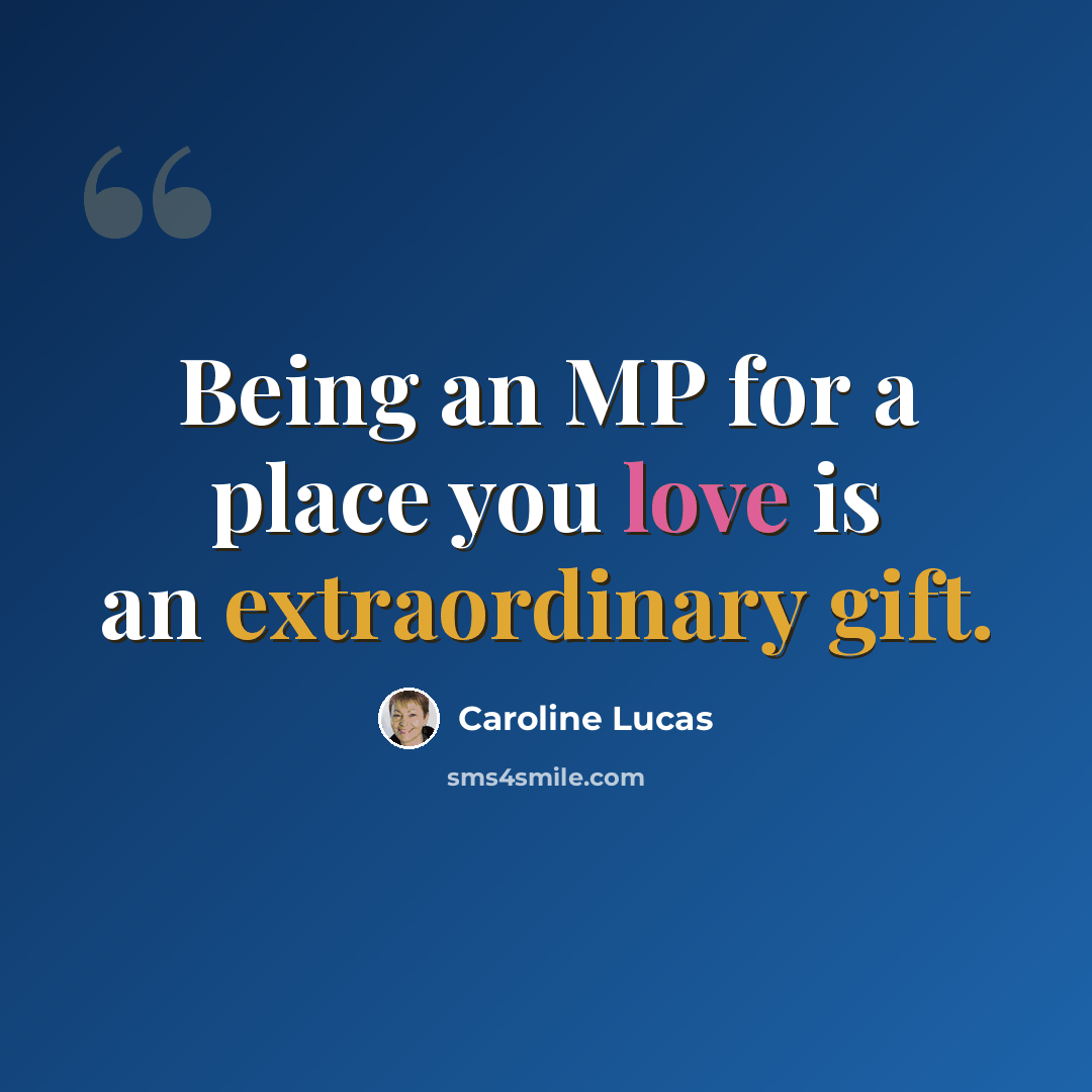 “Being an MP for a place you love is an extraordinary gift.” quote by Caroline Lucas