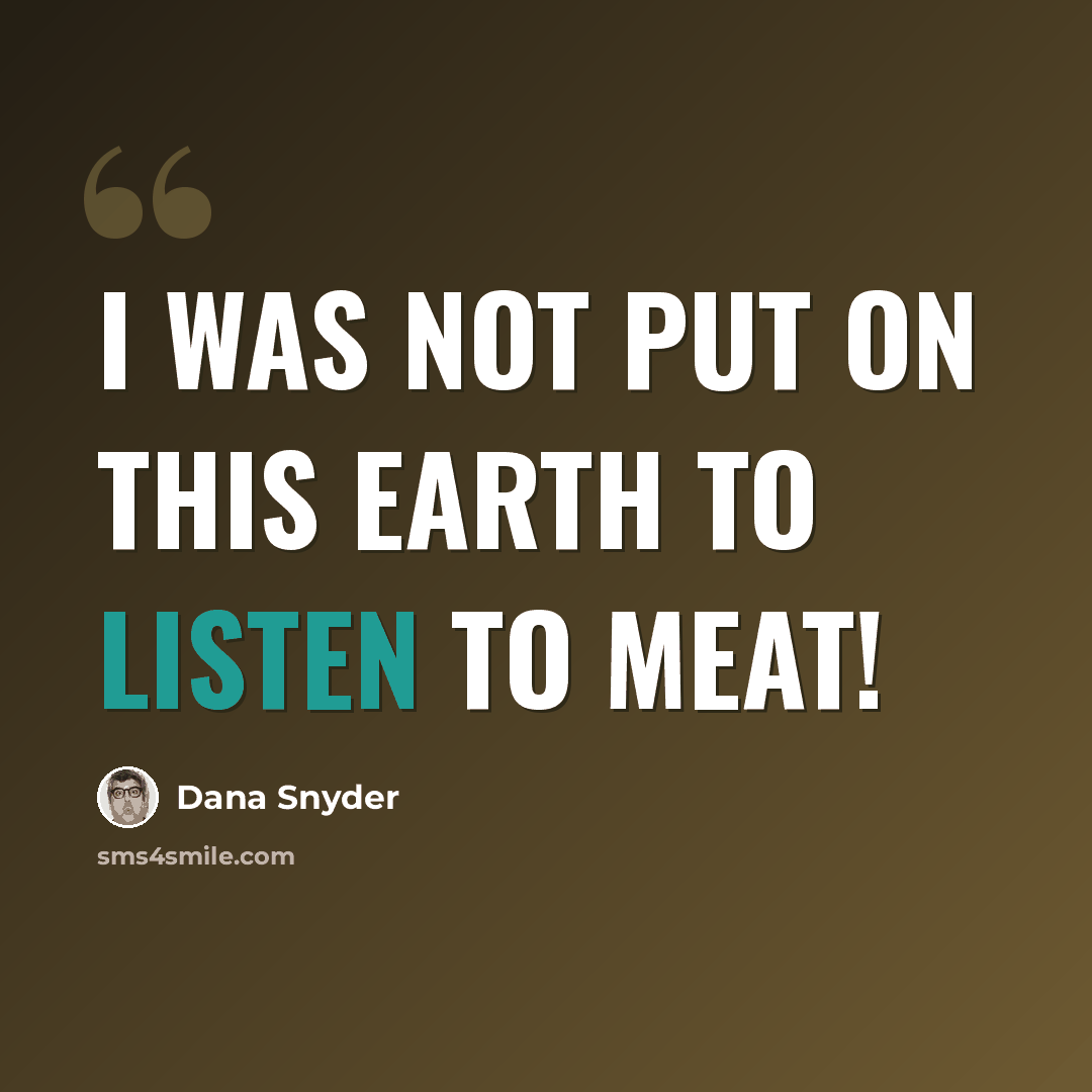“I was not put on this earth to listen to meat!” quote by Dana Snyder
