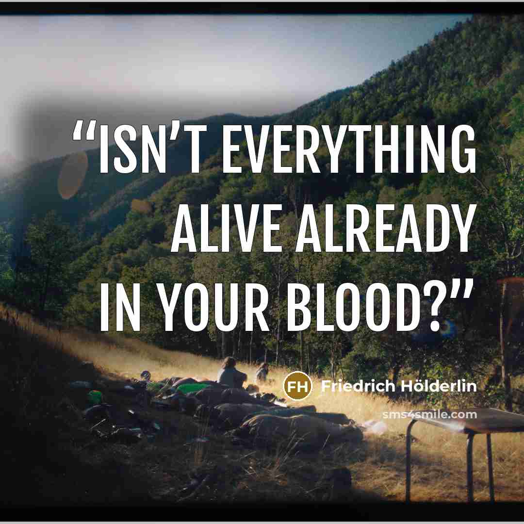 “Isn’t everything alive already in your blood?” quote by Friedrich Hölderlin