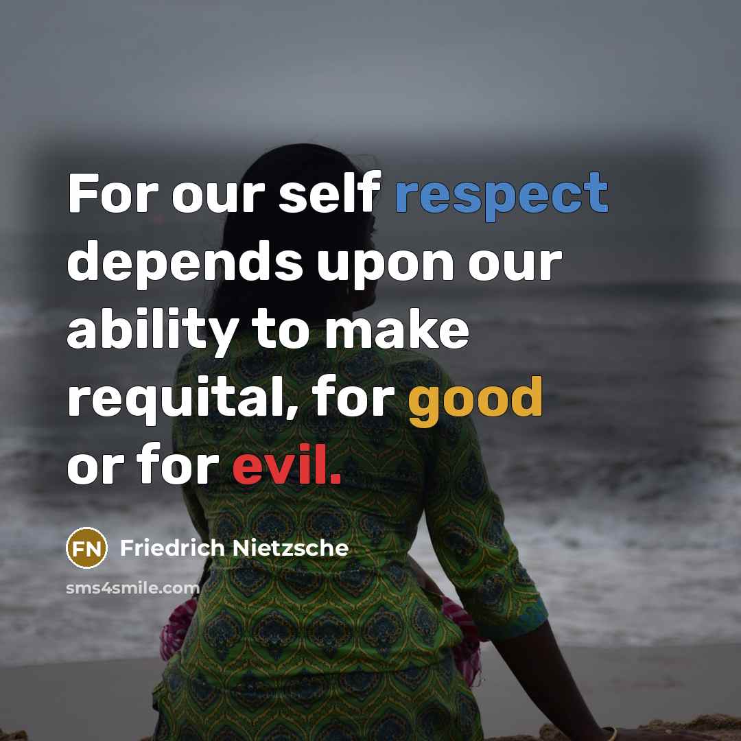 “For our self respect depends upon our ability to make requital, for good or for evil.” quote by Friedrich Nietzsche
