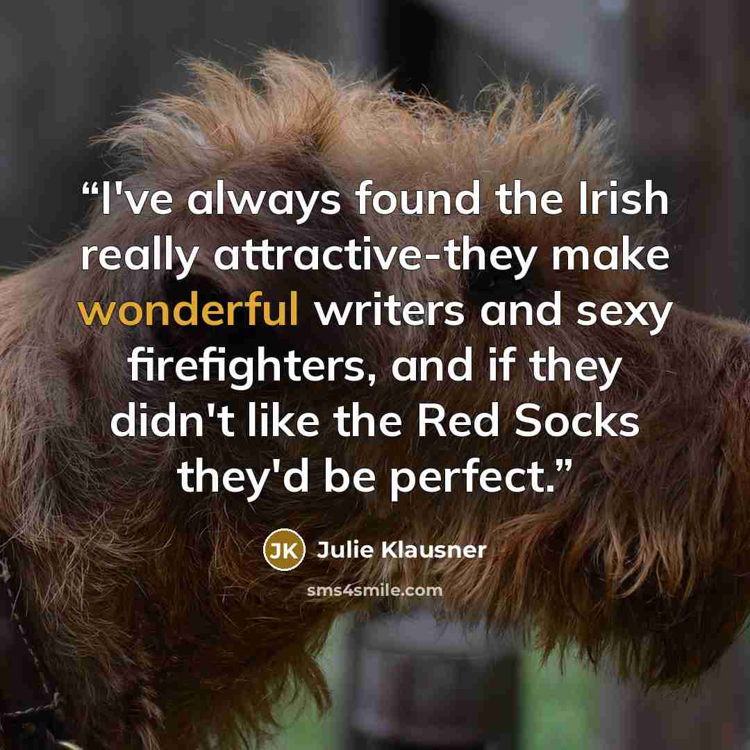 “I've always found the Irish really attractive-they make wonderful writers and sexy firefighters, and if they didn't like the Red Socks they'd be perfect.” quote by Julie Klausner