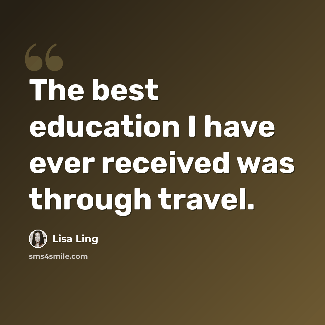 “The best education I have ever received was through travel.” quote by Lisa Ling
