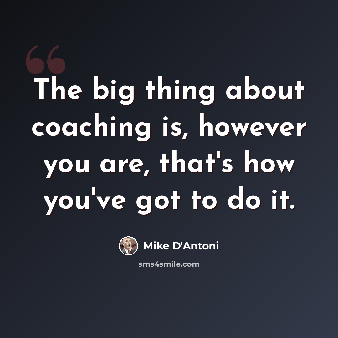 “The big thing about coaching is, however you are, that's how you've got to do it.” quote by Mike D'Antoni