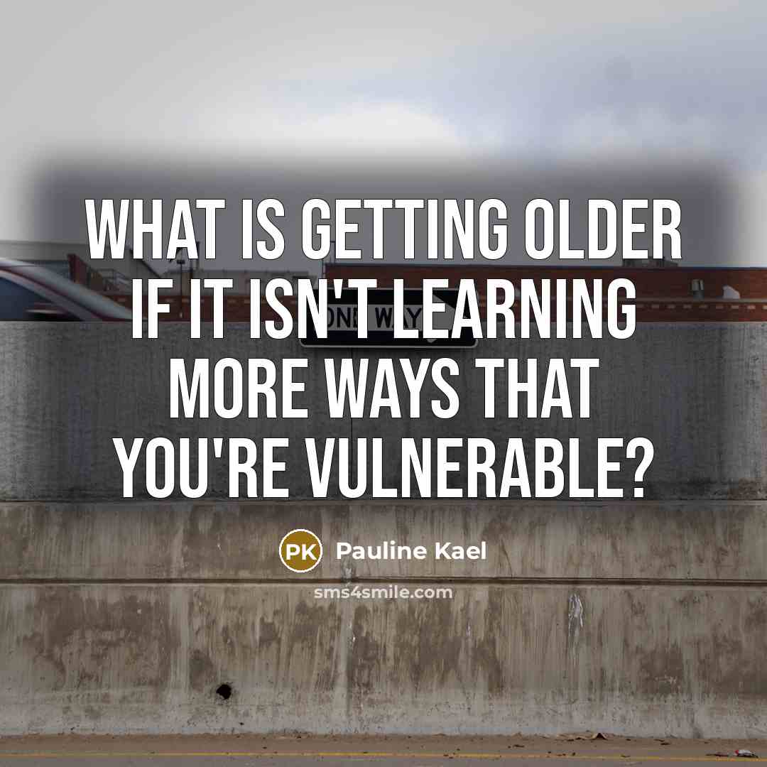 “What is getting older if it isn't learning more ways that you're vulnerable?” quote by Pauline Kael