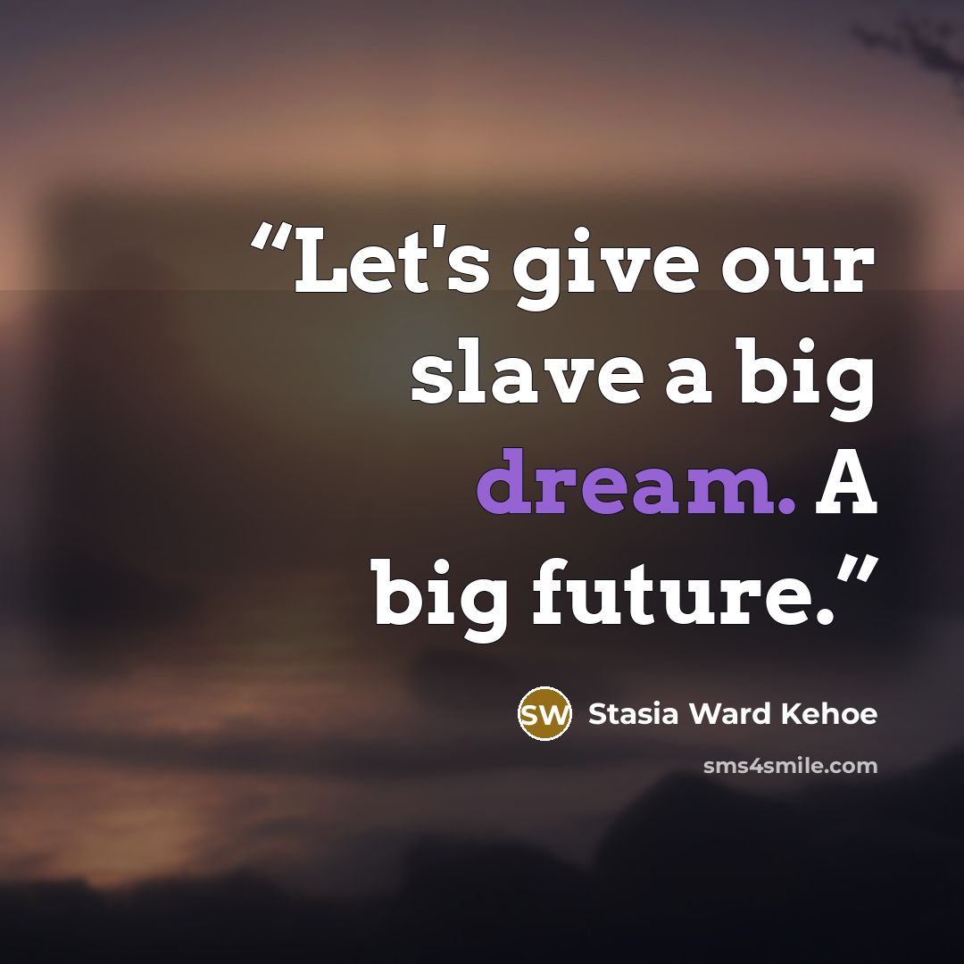 “Let's give our slave a big dream. A big future.” quote by Stasia Ward Kehoe