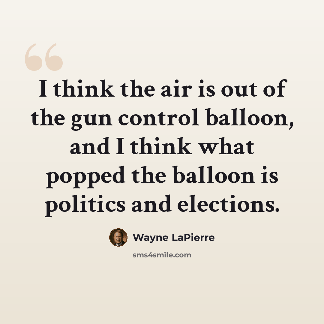 “I think the air is out of the gun control balloon, and I think what popped the balloon is politics and elections.” quote by Wayne LaPierre
