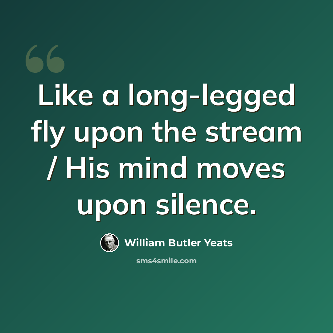 “Like a long-legged fly upon the stream / His mind moves upon silence.” quote by William Butler Yeats