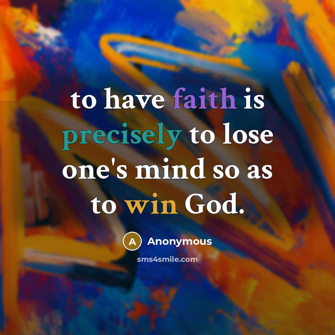 “to have faith is precisely to lose one's mind so as to win God.” quote by Anonymous