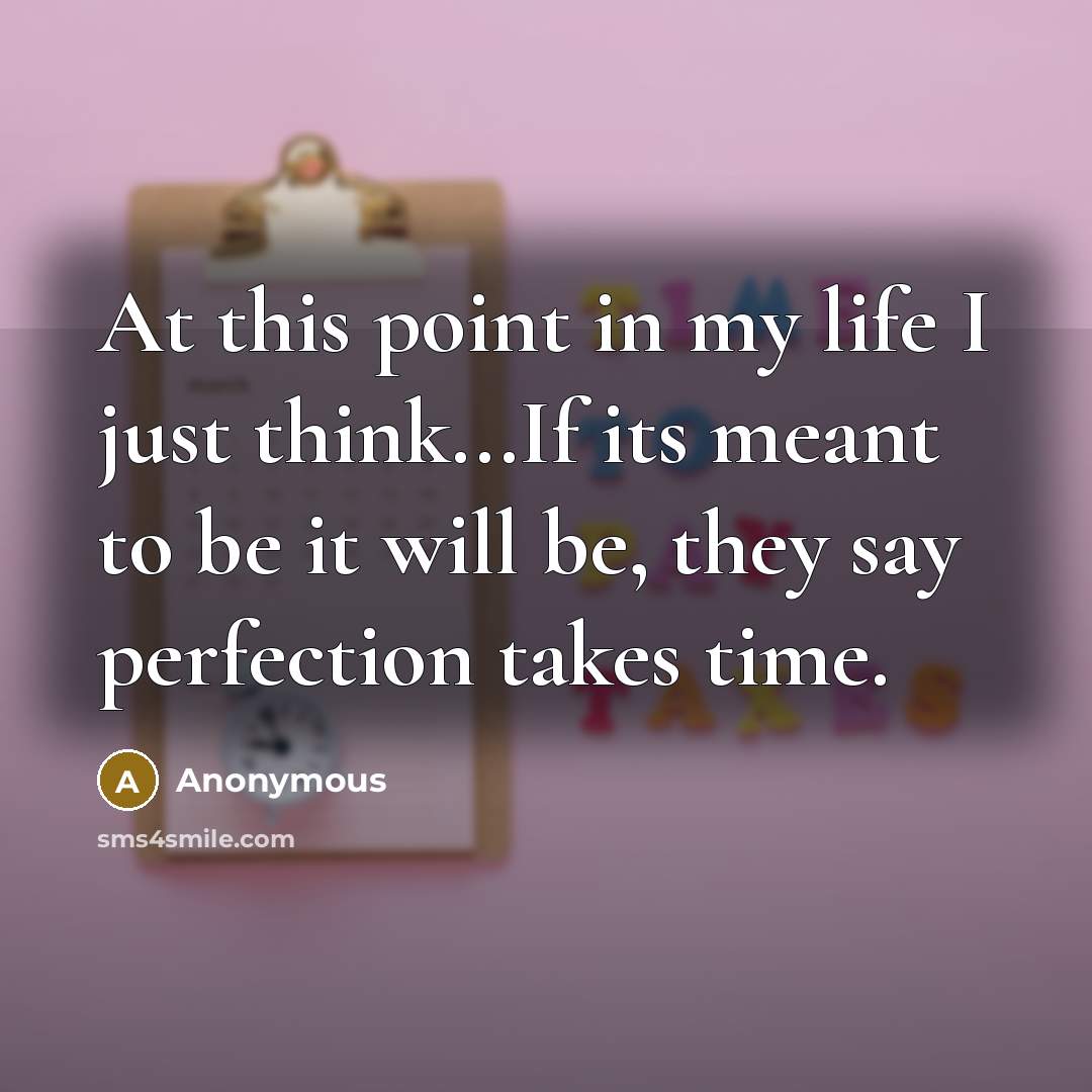 “At this point in my life I just think...If its meant to be it will be, they say perfection takes time.” quote by Anonymous