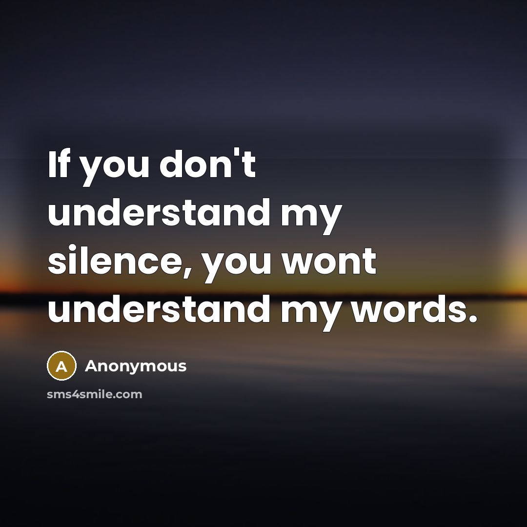 “If you don't understand my silence, you wont understand my words.” quote by Anonymous