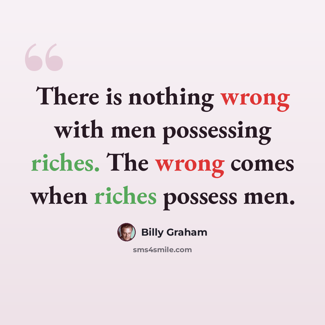“There is nothing wrong with men possessing riches. The wrong comes when riches possess men.” quote by Billy Graham