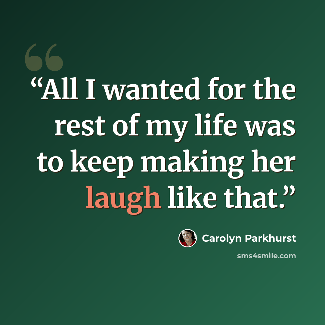 “All I wanted for the rest of my life was to keep making her laugh like that.” quote by Carolyn Parkhurst