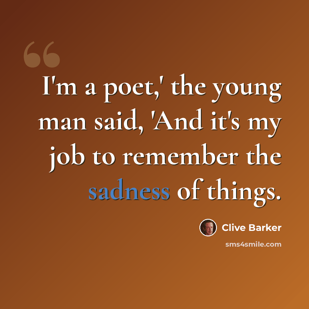 “I'm a poet,' the young man said, 'And it's my job to remember the sadness of things.” quote by Clive Barker