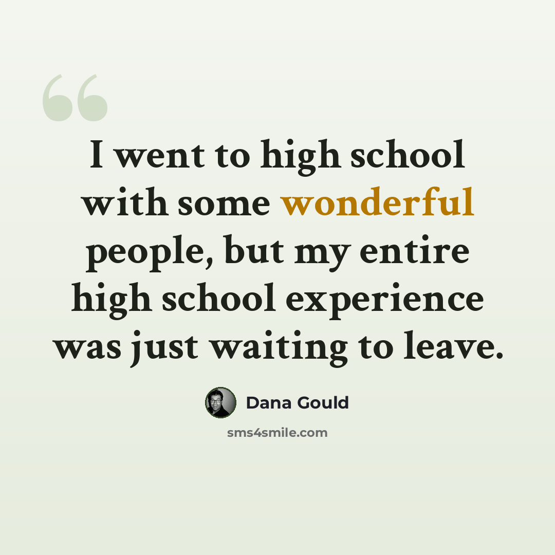 “I went to high school with some wonderful people, but my entire high school experience was just waiting to leave.” quote by Dana Gould