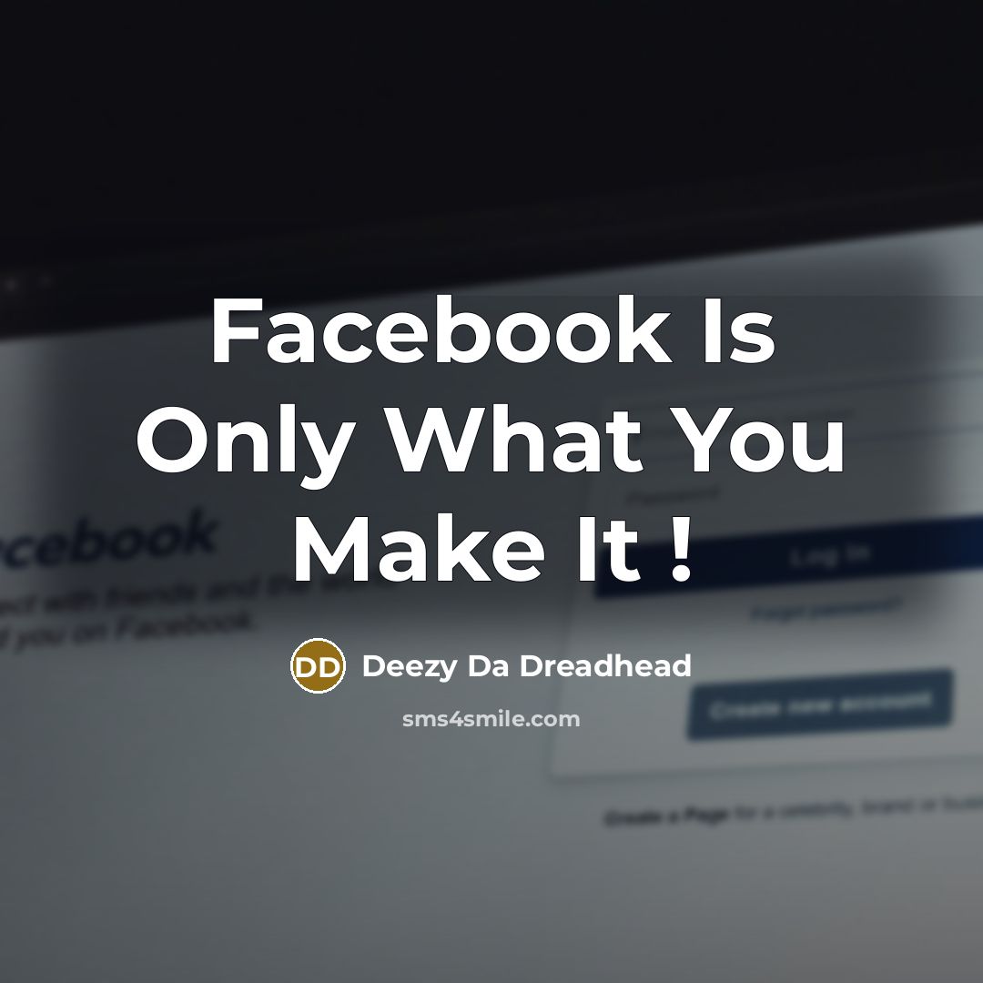 “Facebook Is Only What You Make It !” quote by Deezy Da Dreadhead
