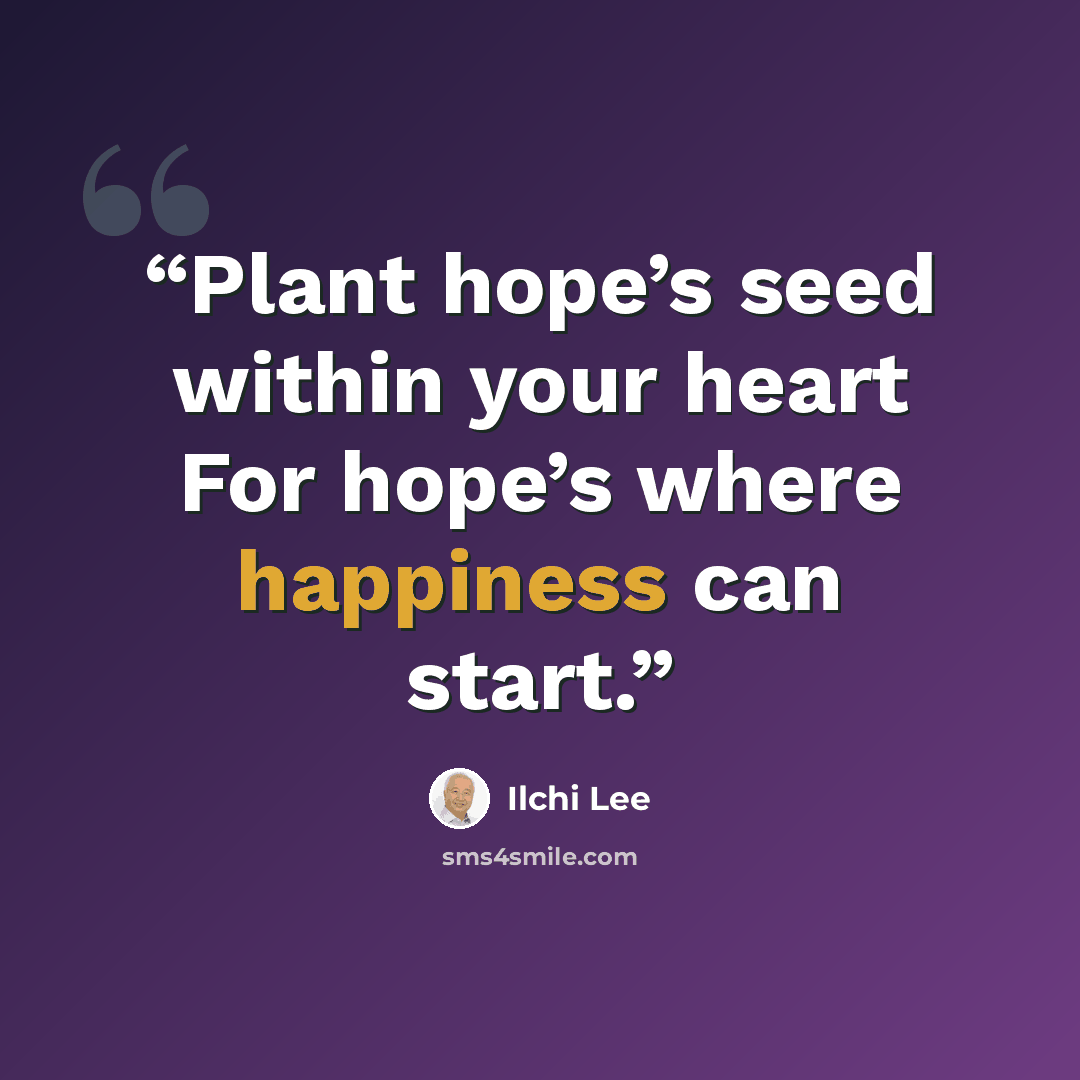 “Plant hope’s seed within your heart For hope’s where happiness can start.” quote by Ilchi Lee