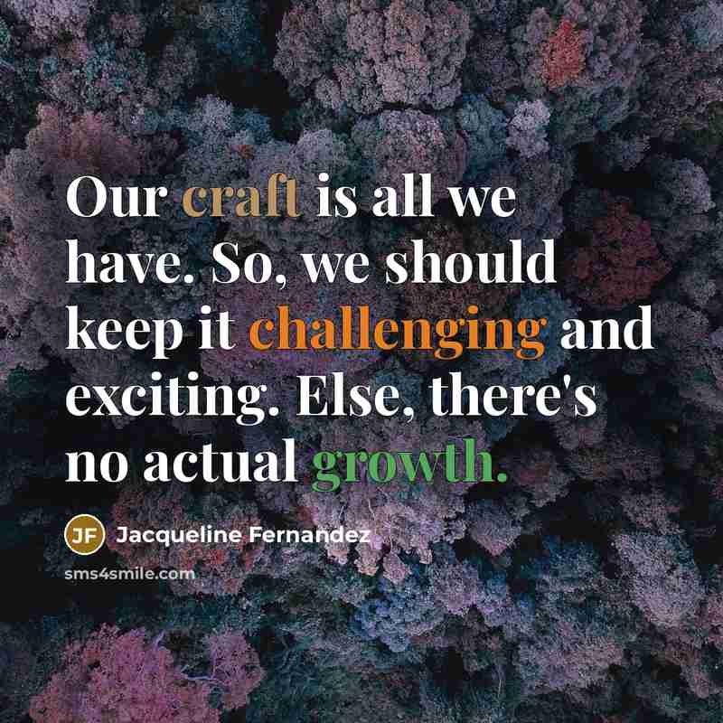 “Our craft is all we have. So, we should keep it challenging and exciting. Else, there's no actual growth.” quote by Jacqueline Fernandez