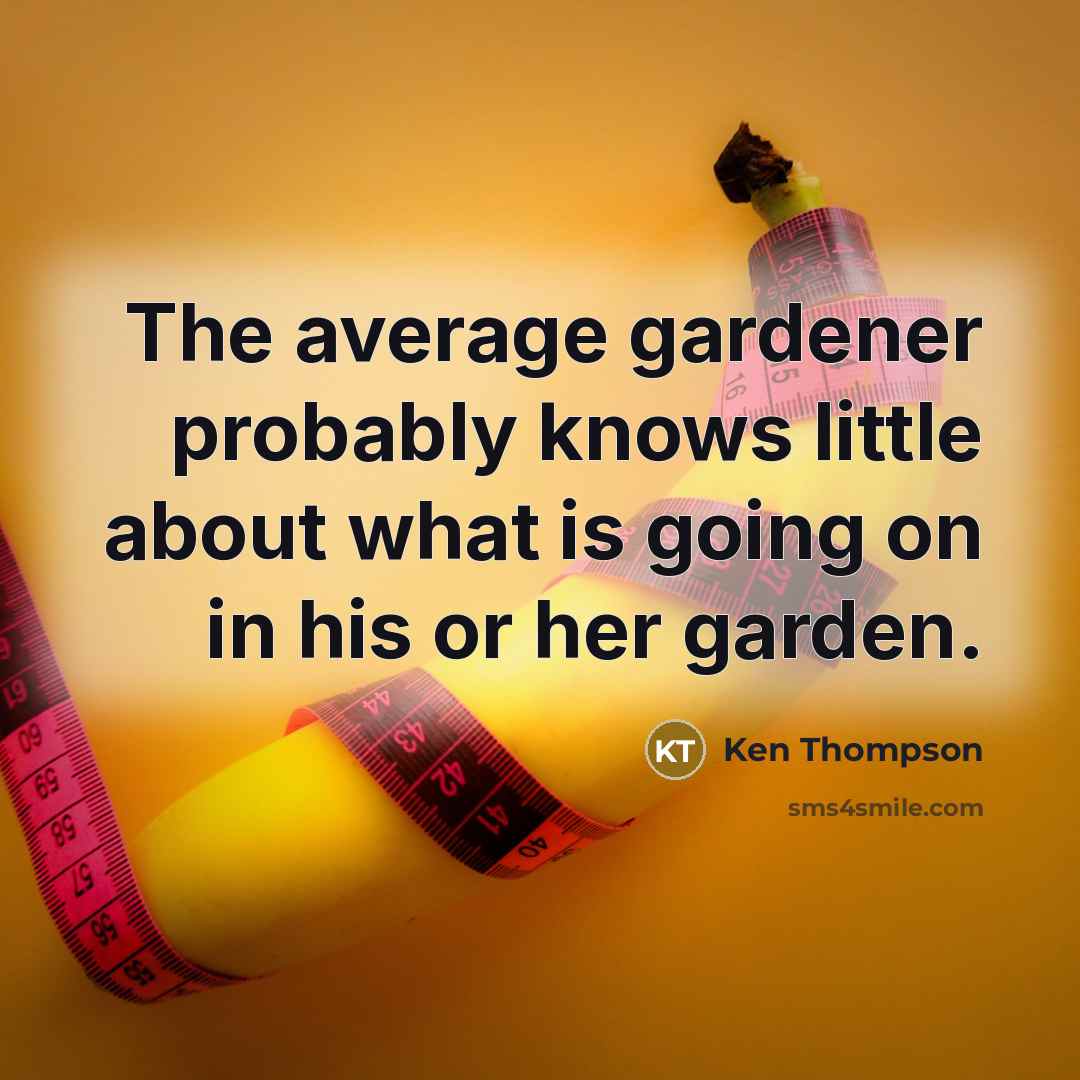 “The average gardener probably knows little about what is going on in his or her garden.” quote by Ken Thompson