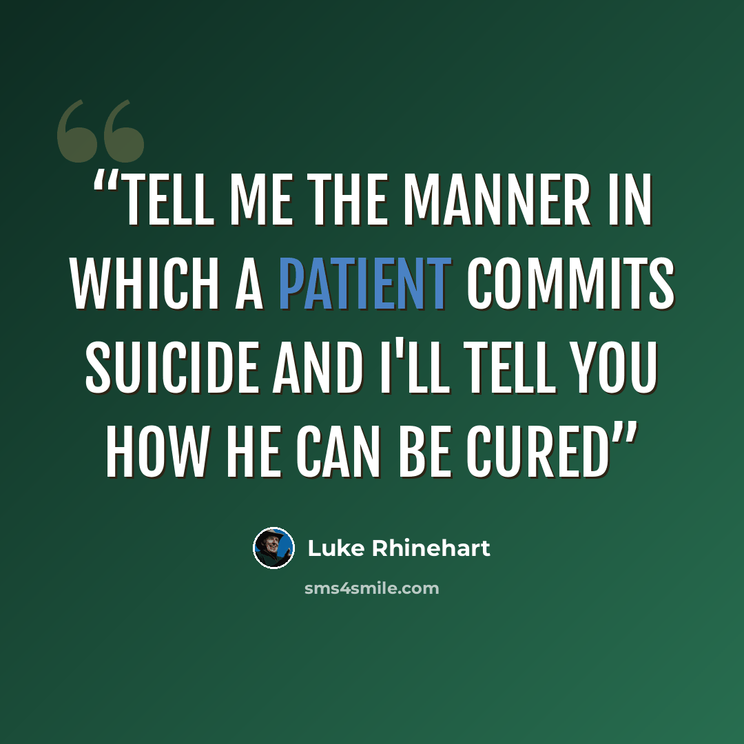 “Tell me the manner in which a patient commits suicide and I'll tell you how he can be cured” quote by Luke Rhinehart