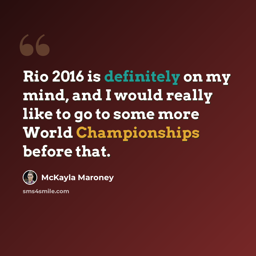 “Rio 2016 is definitely on my mind, and I would really like to go to some more World Championships before that.” quote by McKayla Maroney