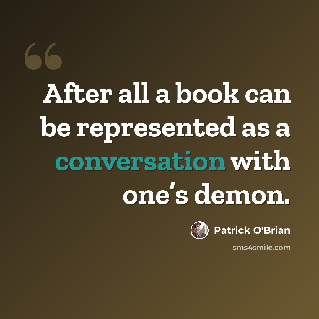 “After all a book can be represented as a conversation with one’s demon.” quote by Patrick O'Brian
