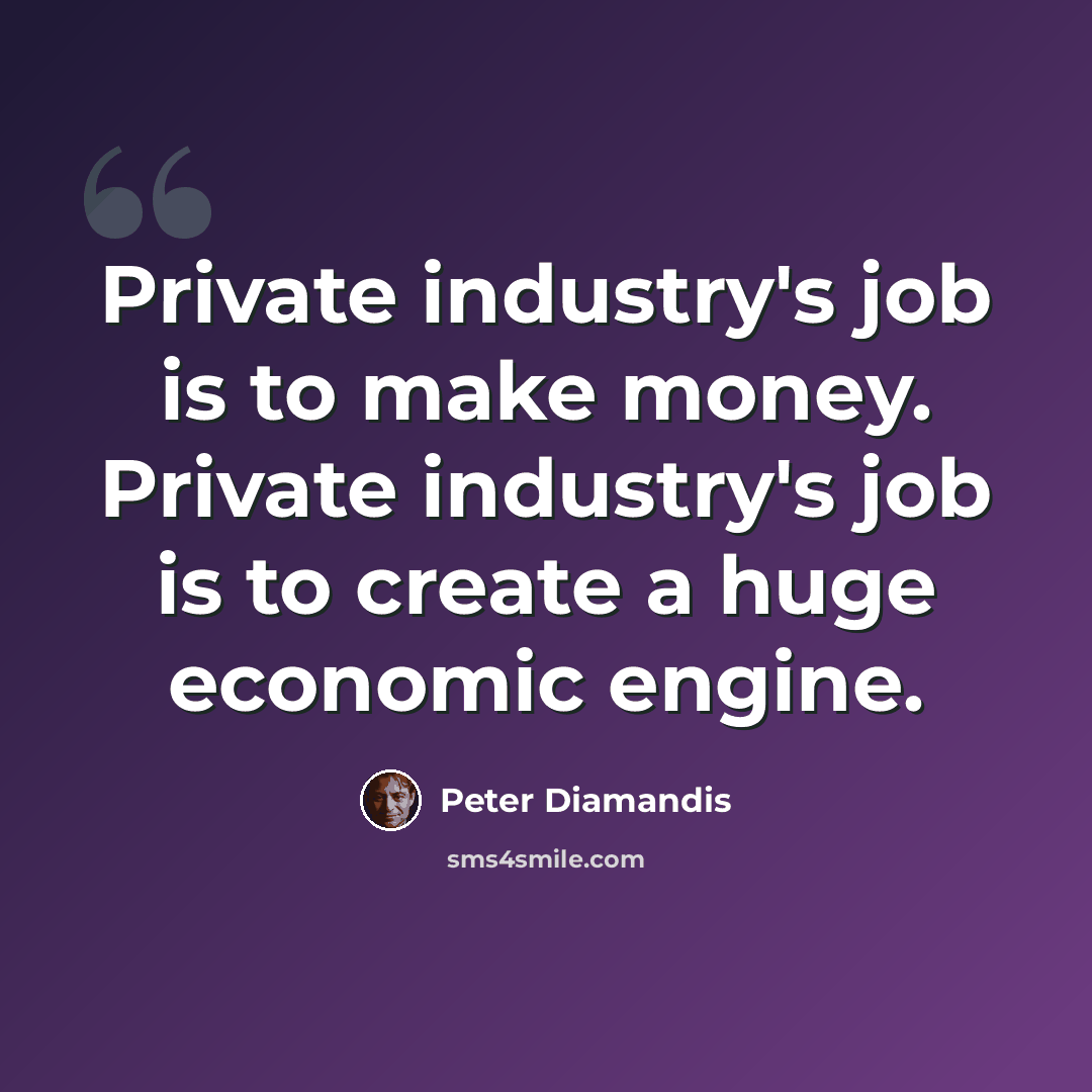 “Private industry's job is to make money. Private industry's job is to create a huge economic engine.” quote by Peter Diamandis