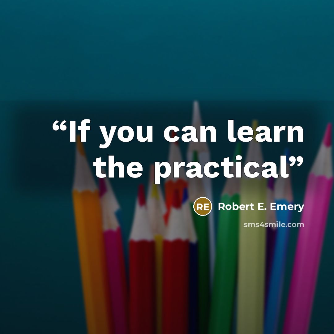“If you can learn the practical” quote by Robert E. Emery