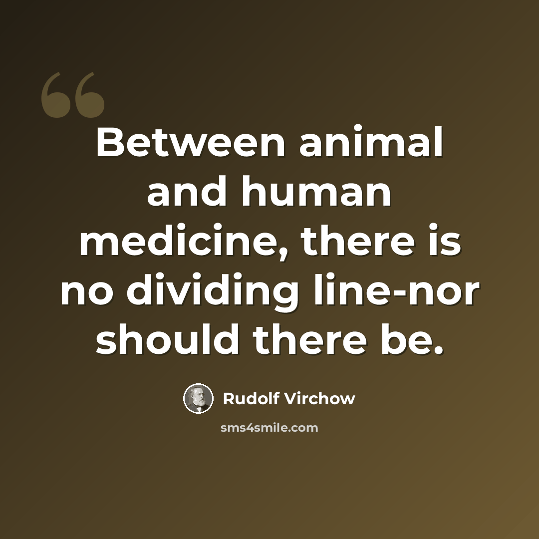 “Between animal and human medicine, there is no dividing line-nor should there be.” quote by Rudolf Virchow