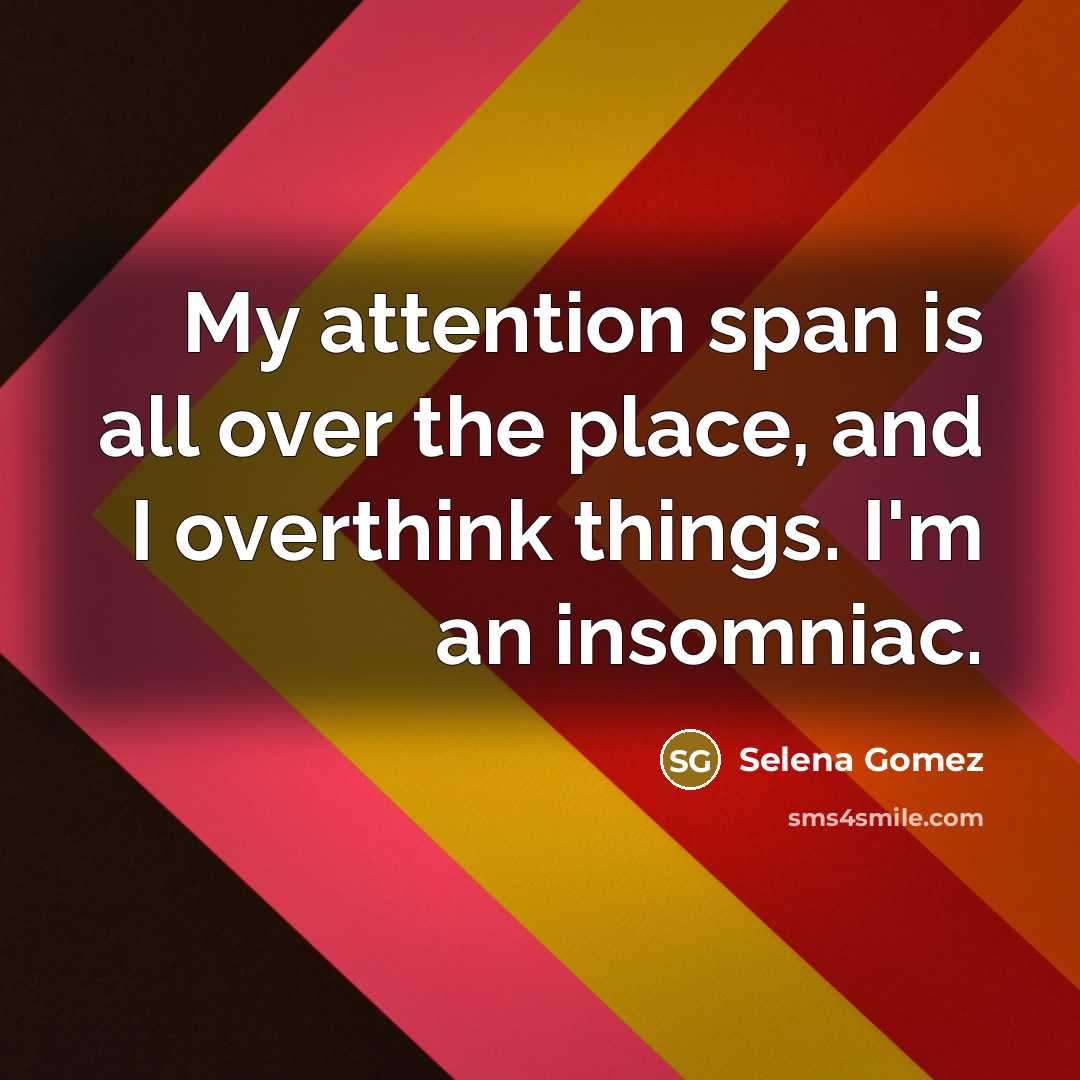 “My attention span is all over the place, and I overthink things. I'm an insomniac.” quote by Selena Gomez