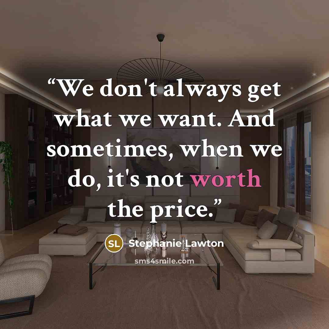 “We don't always get what we want. And sometimes, when we do, it's not worth the price.” quote by Stephanie Lawton