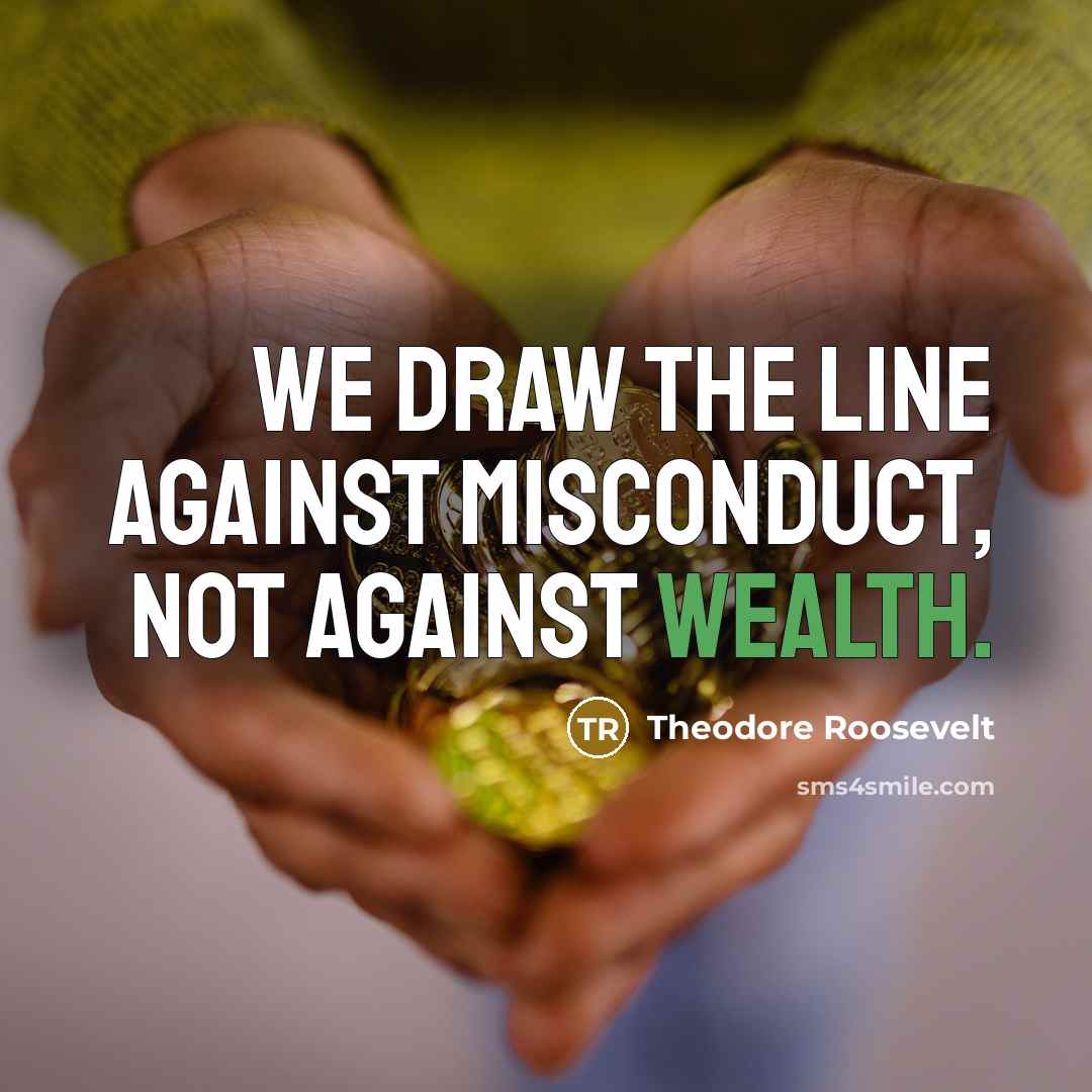 “We draw the line against misconduct, not against wealth.” quote by Theodore Roosevelt