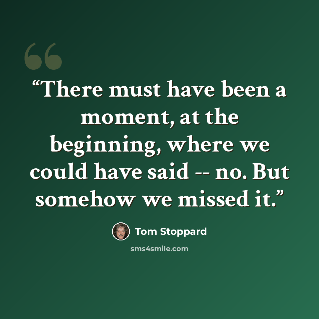 “There must have been a moment, at the beginning, where we could have said -- no. But somehow we missed it.” quote by Tom Stoppard