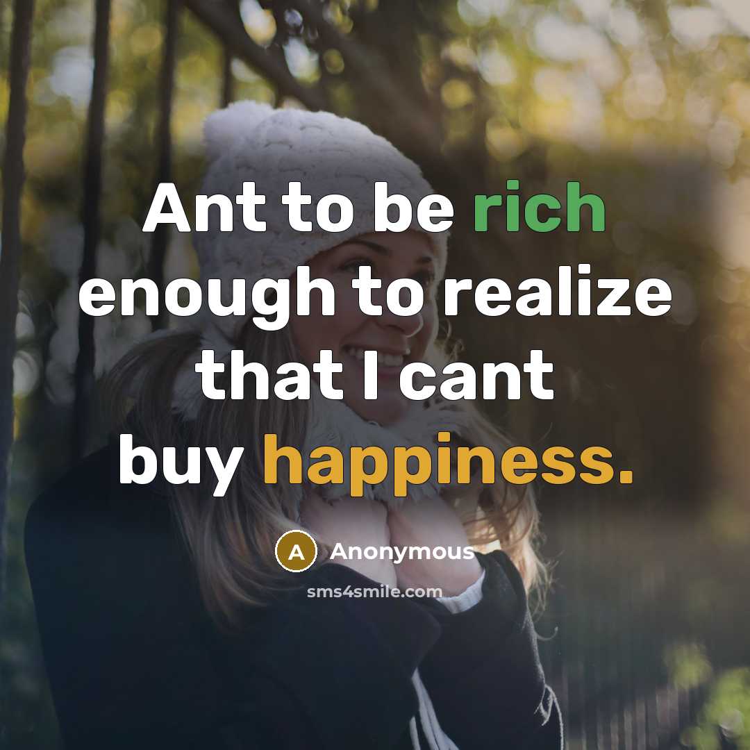 “Ant to be rich enough to realize that I cant buy happiness.” quote by Anonymous
