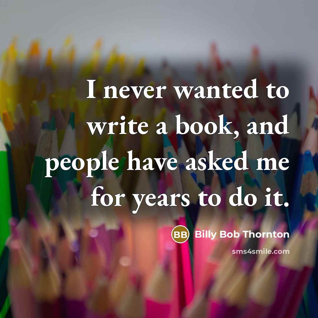“I never wanted to write a book, and people have asked me for years to do it.” quote by Billy Bob Thornton
