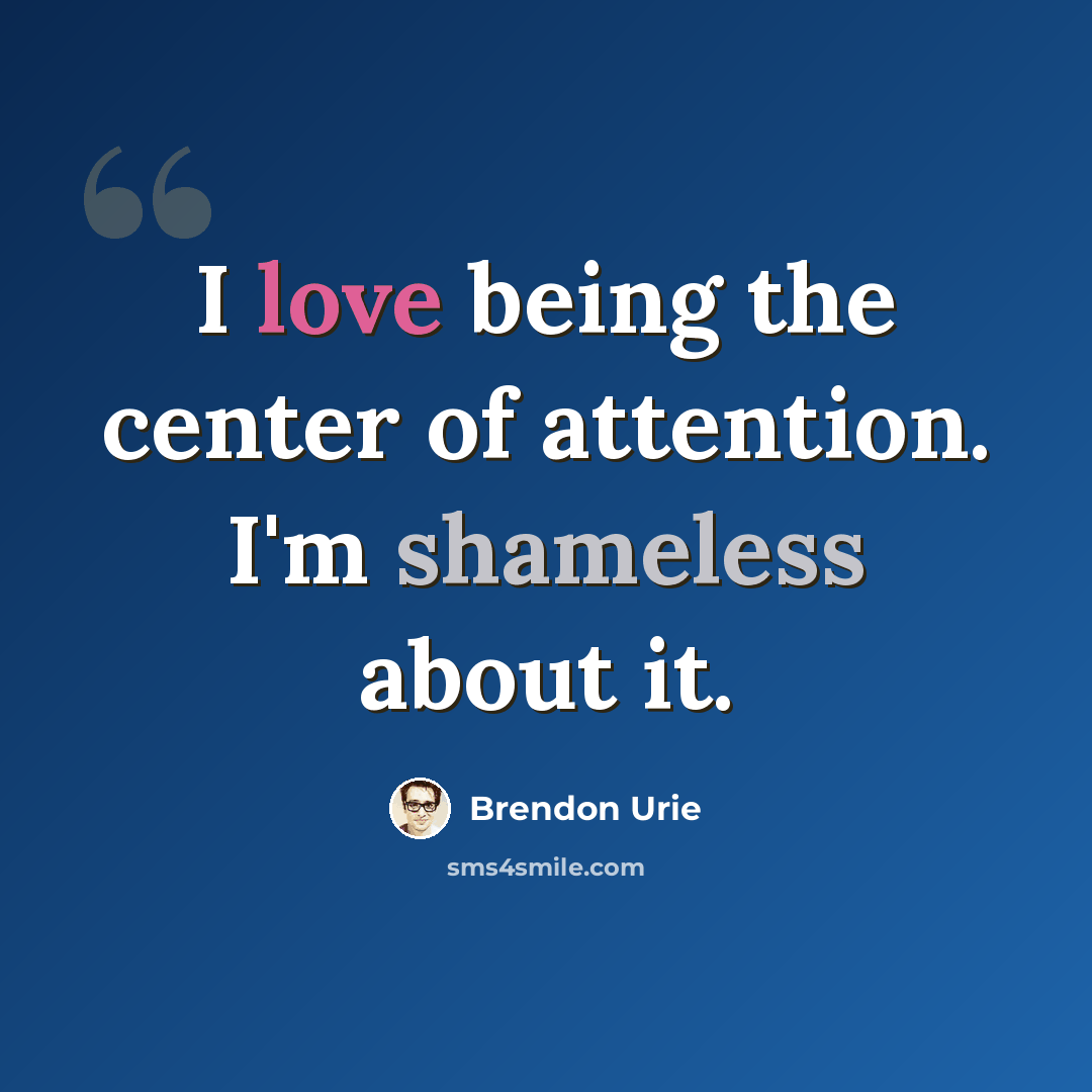“I love being the center of attention. I'm shameless about it.” quote by Brendon Urie