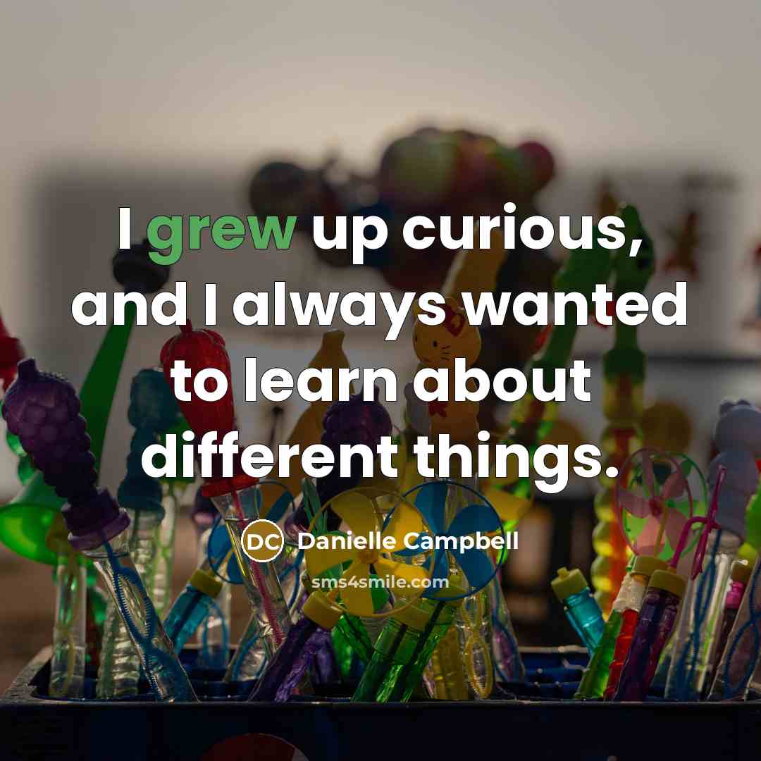 “I grew up curious, and I always wanted to learn about different things.” quote by Danielle Campbell
