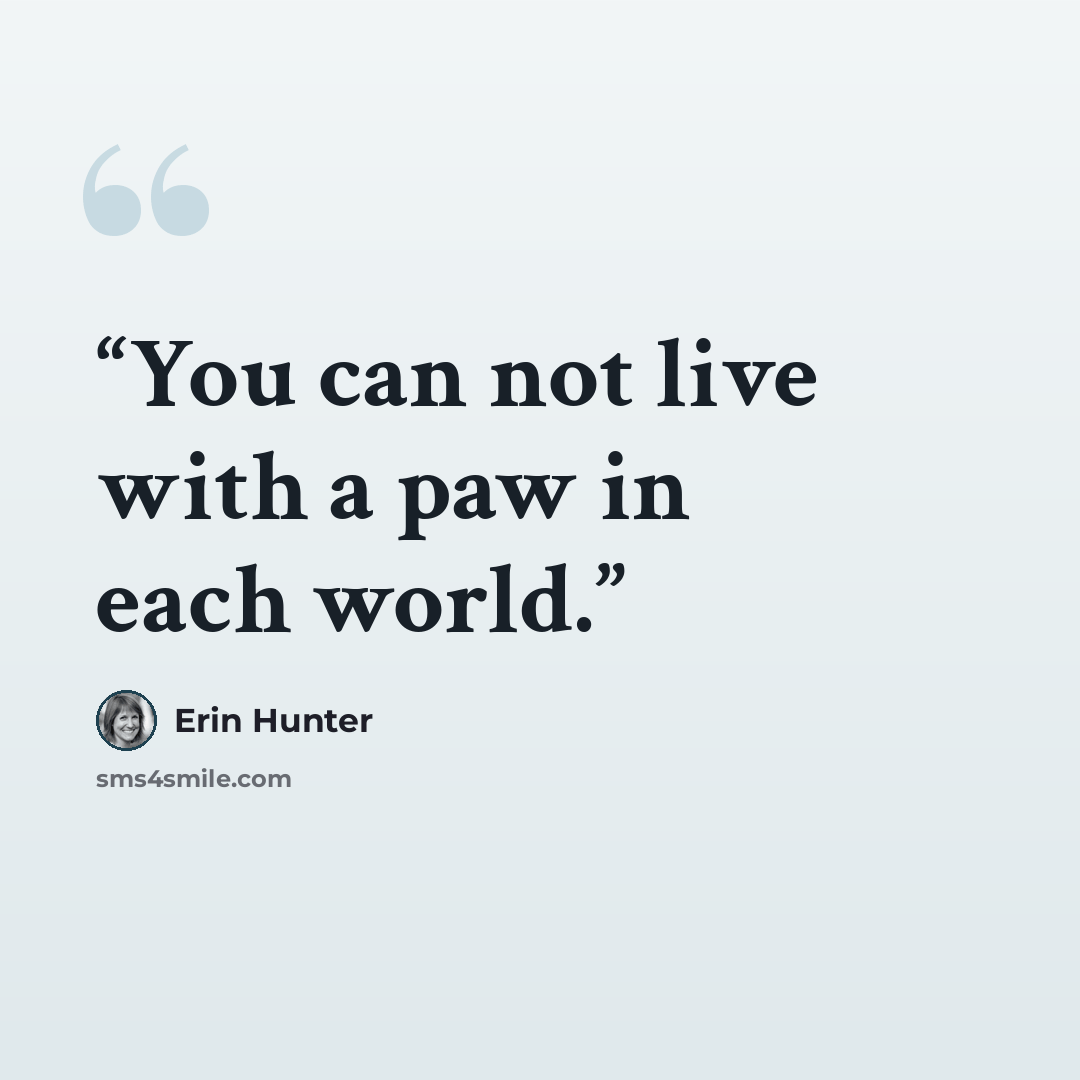 “You can not live with a paw in each world.” quote by Erin Hunter