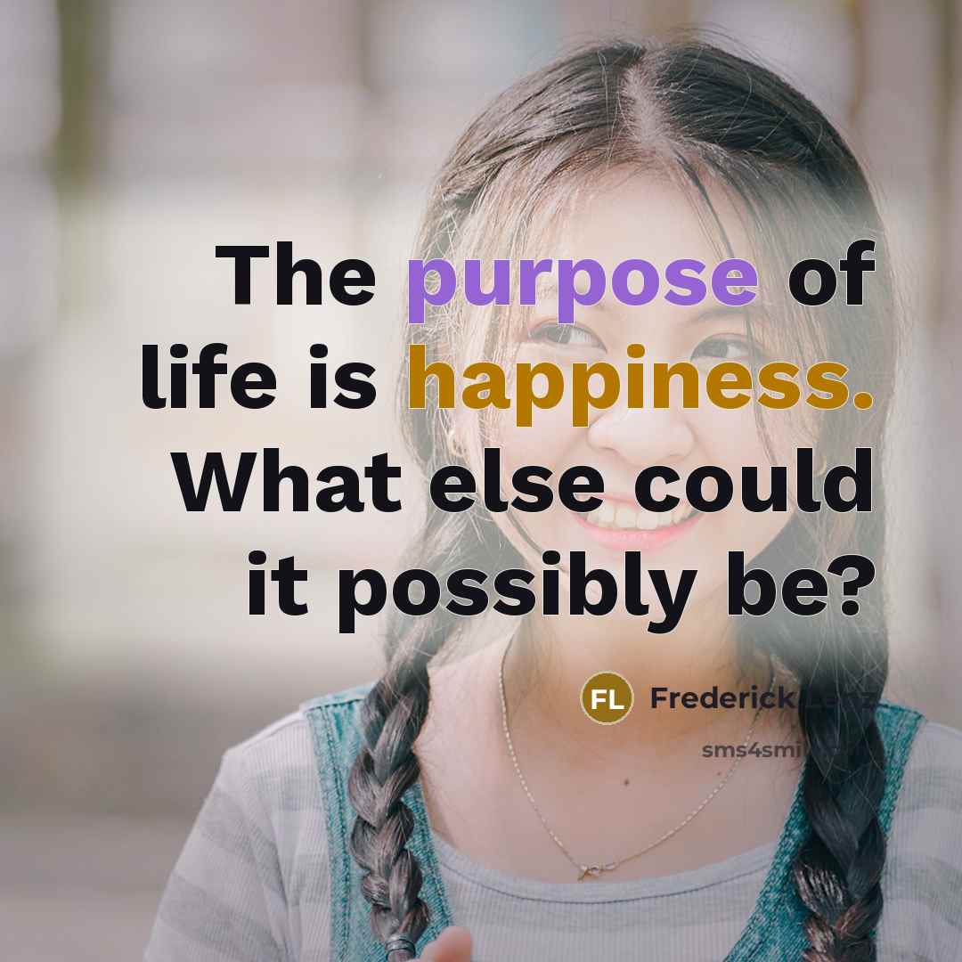 “The purpose of life is happiness. What else could it possibly be?” quote by Frederick Lenz