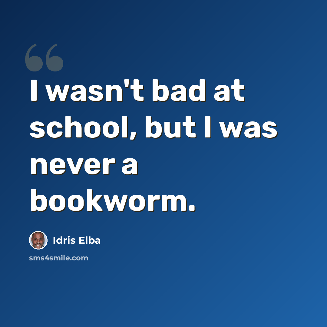 “I wasn't bad at school, but I was never a bookworm.” quote by Idris Elba
