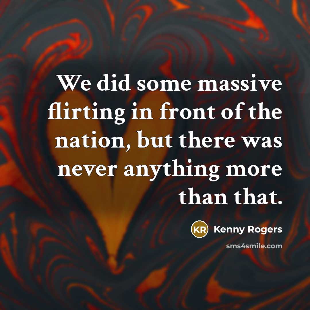 “We did some massive flirting in front of the nation, but there was never anything more than that.” quote by Kenny Rogers