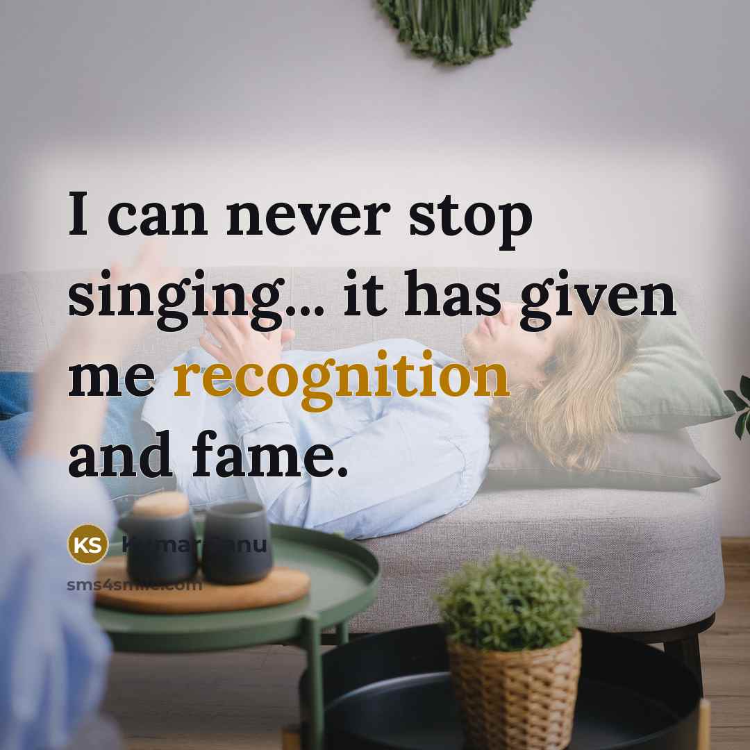 “I can never stop singing... it has given me recognition and fame.” quote by Kumar Sanu