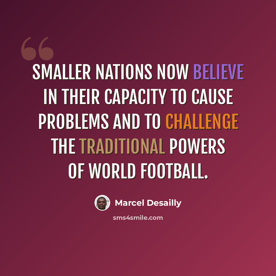 “Smaller nations now believe in their capacity to cause problems and to challenge the traditional powers of world football.” quote by Marcel Desailly