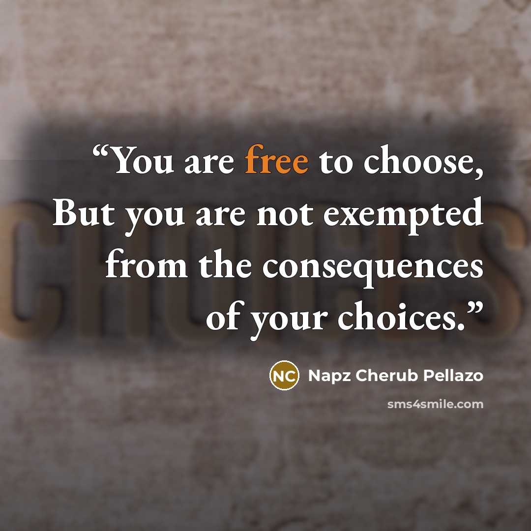 “You are free to choose, But you are not exempted from the consequences of your choices.” quote by Napz Cherub Pellazo