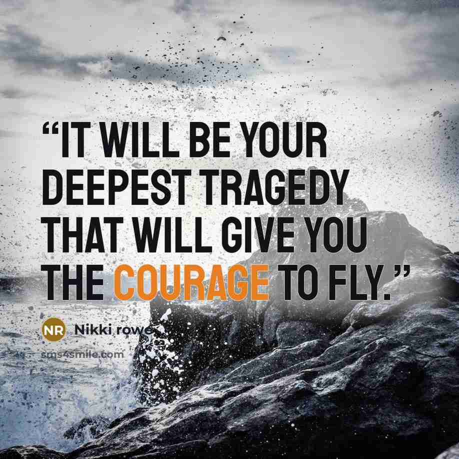 “It will be your deepest tragedy that will give you the courage to fly.” quote by Nikki Rowe