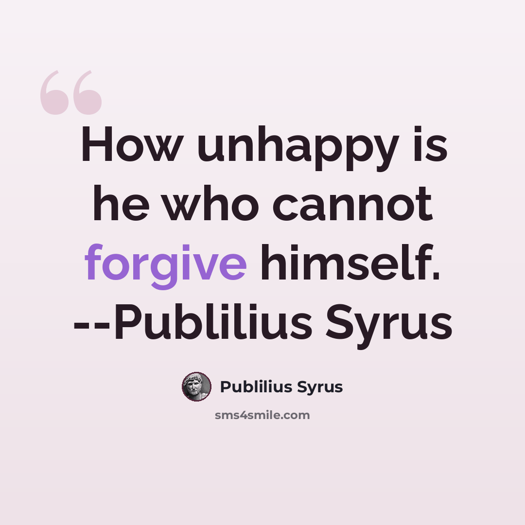 “How unhappy is he who cannot forgive himself. --Publilius Syrus” quote by Publilius Syrus