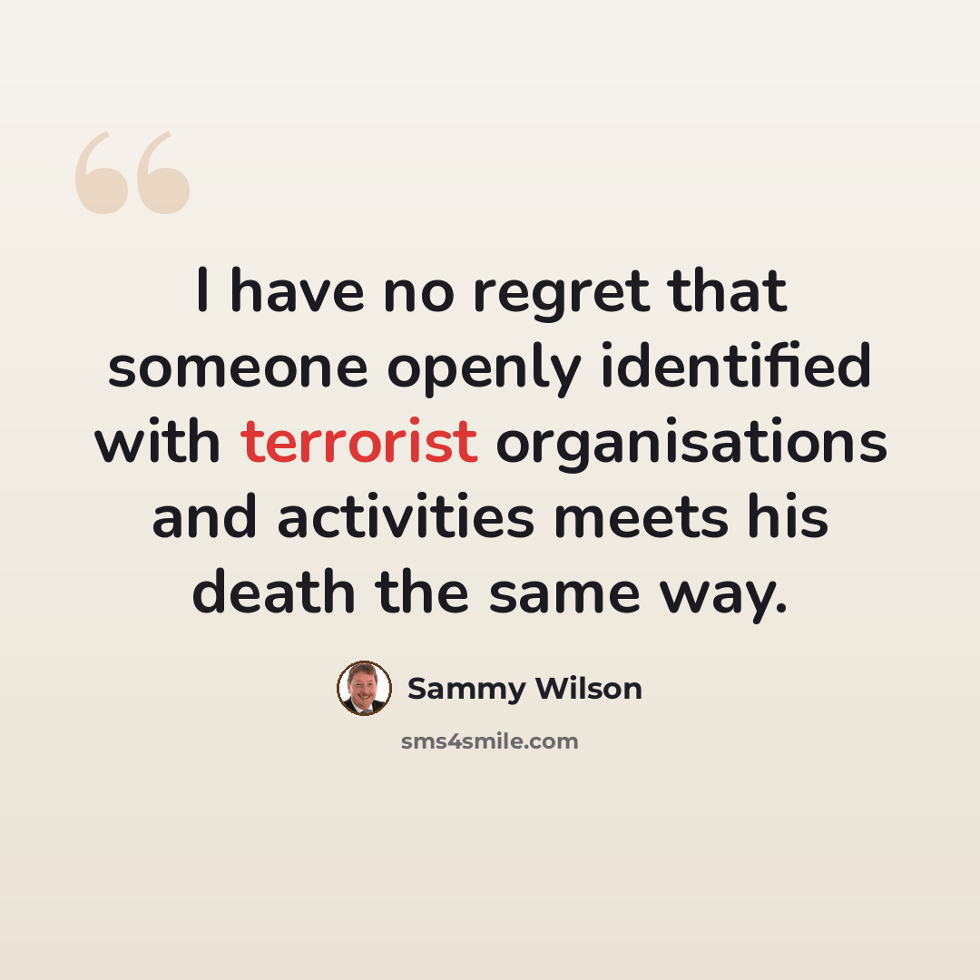 “I have no regret that someone openly identified with terrorist organisations and activities meets his death the same way.” quote by Sammy Wilson